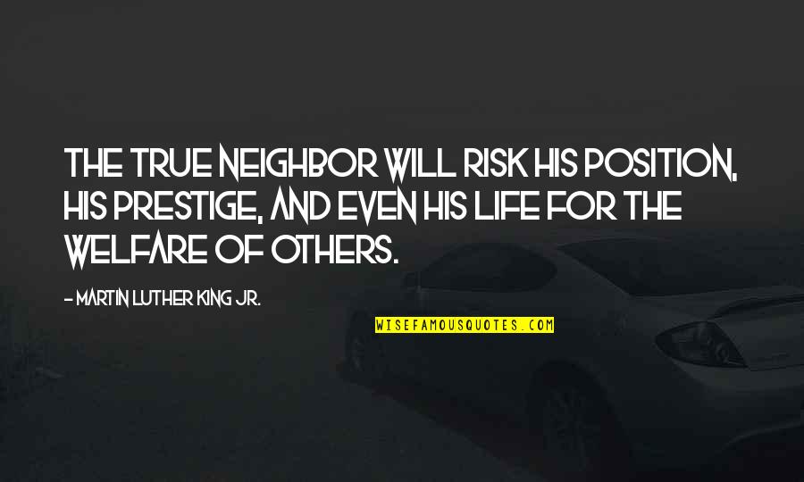 Martin Luther King Jr Life Quotes By Martin Luther King Jr.: The true neighbor will risk his position, his