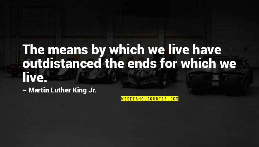 Martin Luther King Jr Life Quotes By Martin Luther King Jr.: The means by which we live have outdistanced