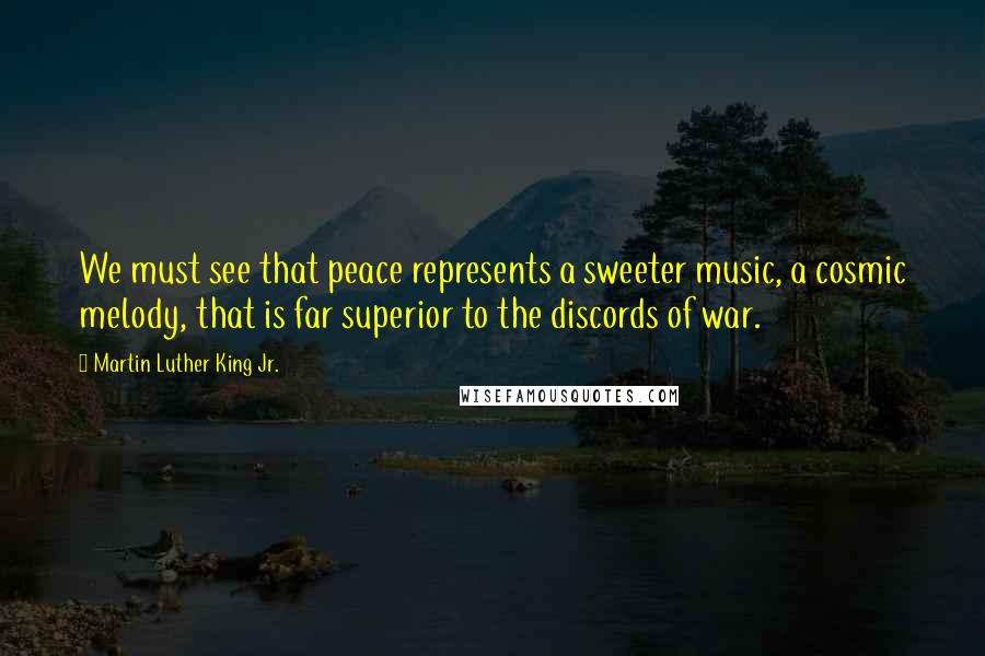 Martin Luther King Jr. quotes: We must see that peace represents a sweeter music, a cosmic melody, that is far superior to the discords of war.