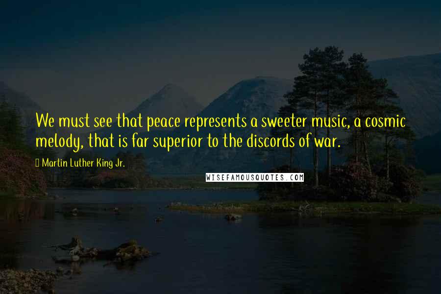 Martin Luther King Jr. quotes: We must see that peace represents a sweeter music, a cosmic melody, that is far superior to the discords of war. Martin Luther King Jr. quotes: We must see that peace represents a sweeter music, a cosmic melody, that is far superior to the discords of war.