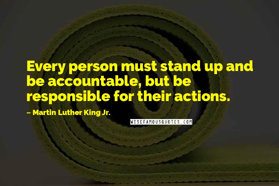 Martin Luther King Jr. quotes: Every person must stand up and be accountable, but be responsible for their actions.