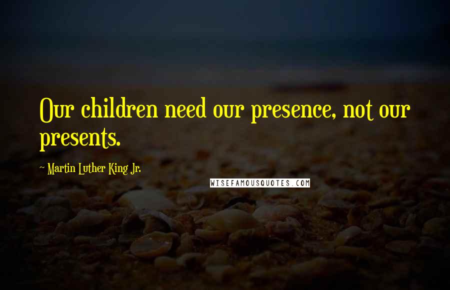 Martin Luther King Jr. quotes: Our children need our presence, not our presents.