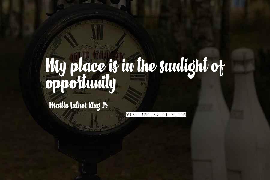 Martin Luther King Jr. quotes: My place is in the sunlight of opportunity.