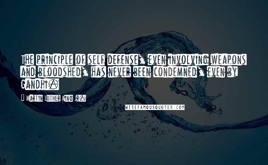 Martin Luther King Jr. quotes: The principle of self defense, even involving weapons and bloodshed, has never been condemned, even by Gandhi.