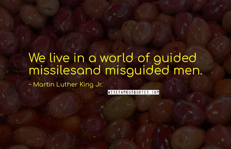 Martin Luther King Jr. quotes: We live in a world of guided missilesand misguided men.