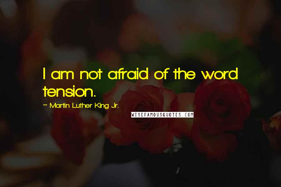 Martin Luther King Jr. quotes: I am not afraid of the word tension.