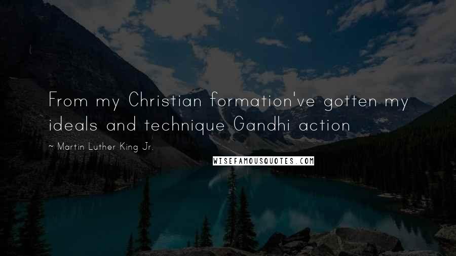 Martin Luther King Jr. quotes: From my Christian formation've gotten my ideals and technique Gandhi action