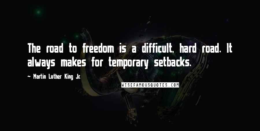 Martin Luther King Jr. quotes: The road to freedom is a difficult, hard road. It always makes for temporary setbacks.