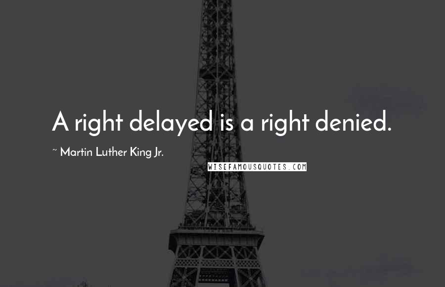 Martin Luther King Jr. quotes: A right delayed is a right denied.