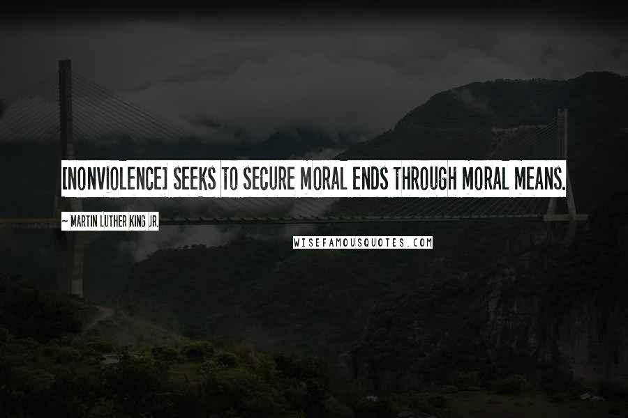 Martin Luther King Jr. quotes: [nonviolence] seeks to secure moral ends through moral means.