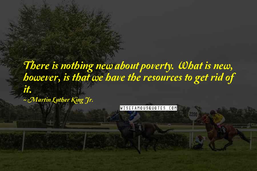 Martin Luther King Jr. quotes: There is nothing new about poverty. What is new, however, is that we have the resources to get rid of it.