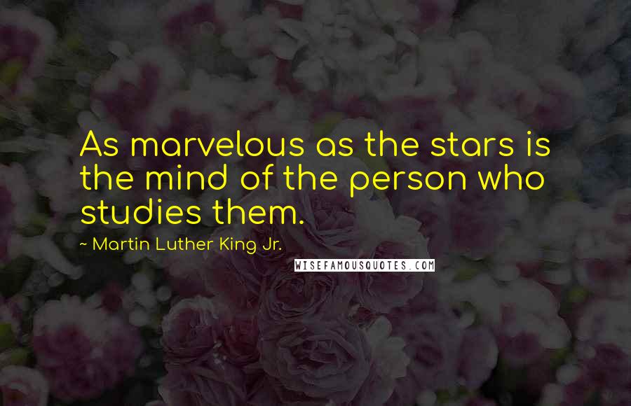 Martin Luther King Jr. quotes: As marvelous as the stars is the mind of the person who studies them.