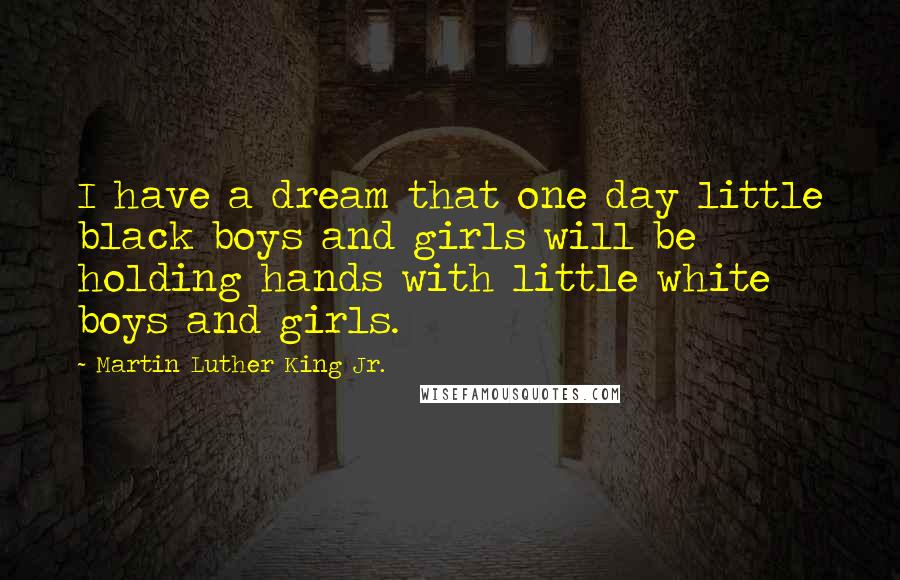 Martin Luther King Jr. quotes: I have a dream that one day little black boys and girls will be holding hands with little white boys and girls. Martin Luther King Jr. quotes: I have a dream that one day little black boys and girls will be holding hands with little white boys and girls.