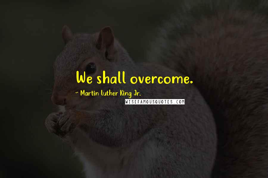 Martin Luther King Jr. quotes: We shall overcome.