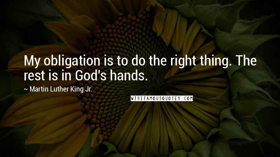 Martin Luther King Jr. quotes: My obligation is to do the right thing. The rest is in God's hands.