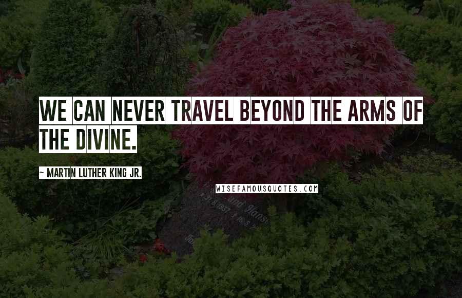 Martin Luther King Jr. quotes: We can never travel beyond the arms of the Divine.