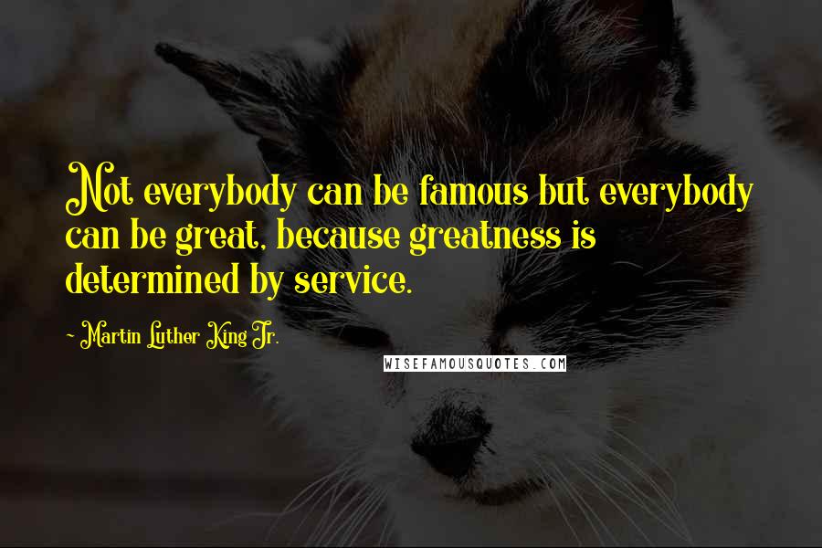 Martin Luther King Jr. quotes: Not everybody can be famous but everybody can be great, because greatness is determined by service.