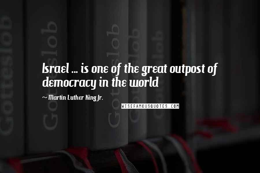 Martin Luther King Jr. quotes: Israel ... is one of the great outpost of democracy in the world