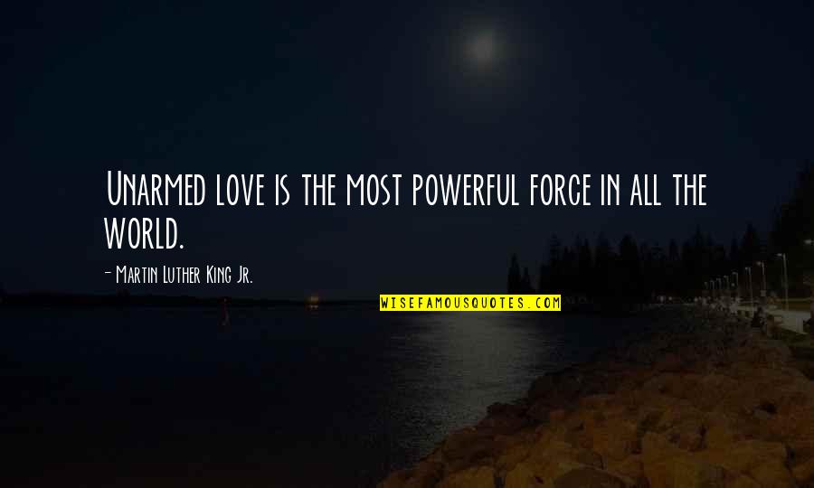 Martin Luther King Most Powerful Quotes By Martin Luther King Jr.: Unarmed love is the most powerful force in