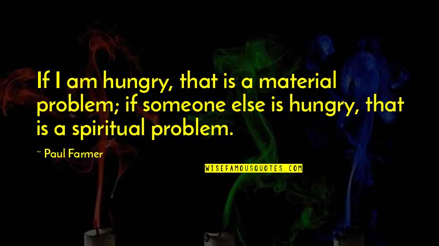 Martin Luther King Short Quotes By Paul Farmer: If I am hungry, that is a material