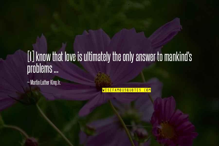 Martin Luther King's Quotes By Martin Luther King Jr.: [I] know that love is ultimately the only