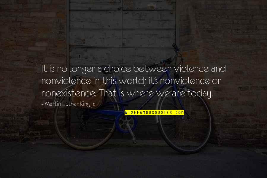 Martin Luther King's Quotes By Martin Luther King Jr.: It is no longer a choice between violence