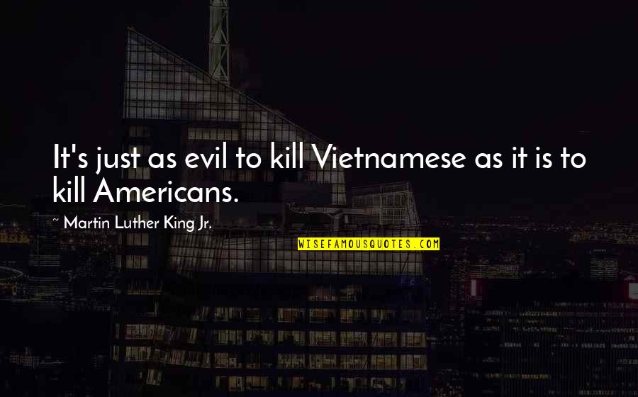 Martin Luther King's Quotes By Martin Luther King Jr.: It's just as evil to kill Vietnamese as