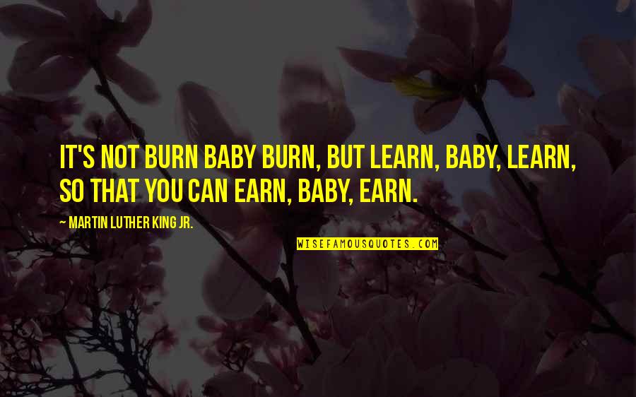 Martin Luther King's Quotes By Martin Luther King Jr.: It's not burn baby burn, but learn, baby,