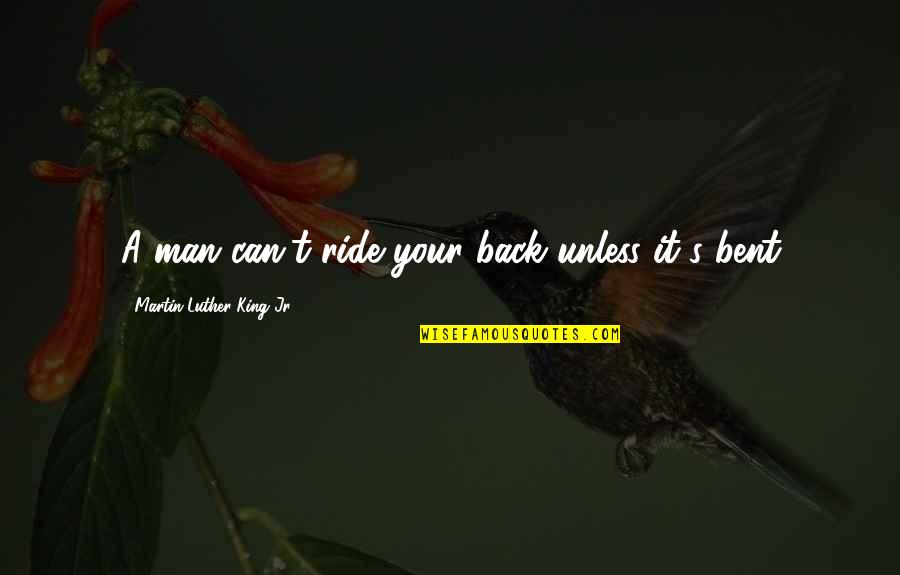Martin Luther King's Quotes By Martin Luther King Jr.: A man can't ride your back unless it's