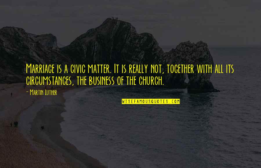 Martin Luther Marriage Quotes By Martin Luther: Marriage is a civic matter. It is really