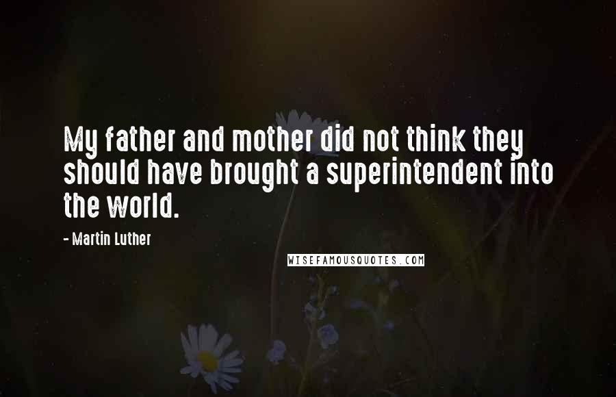 Martin Luther quotes: My father and mother did not think they should have brought a superintendent into the world.