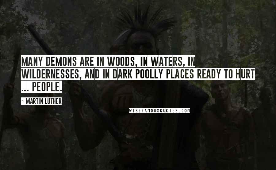 Martin Luther quotes: Many demons are in woods, in waters, in wildernesses, and in dark poolly places ready to hurt ... people.