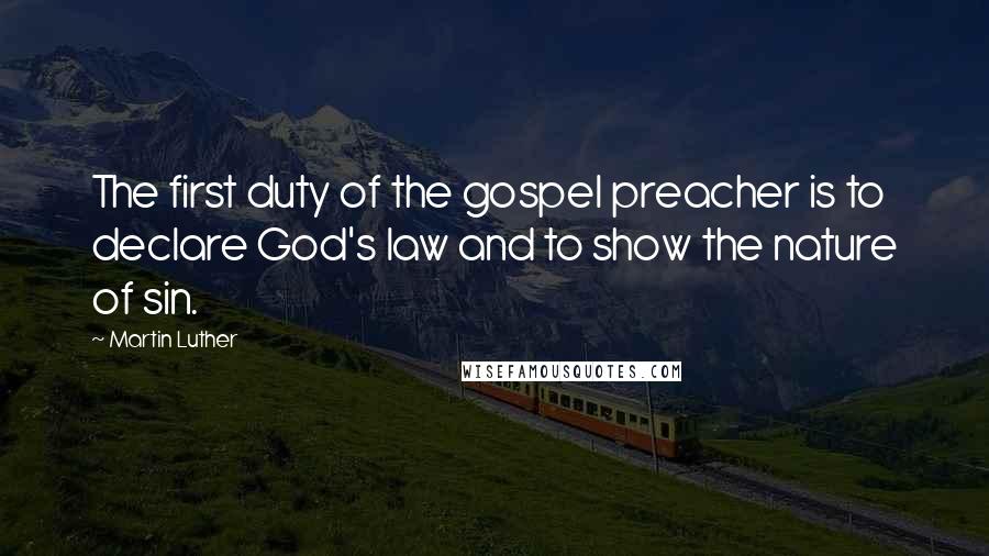 Martin Luther quotes: The first duty of the gospel preacher is to declare God's law and to show the nature of sin.