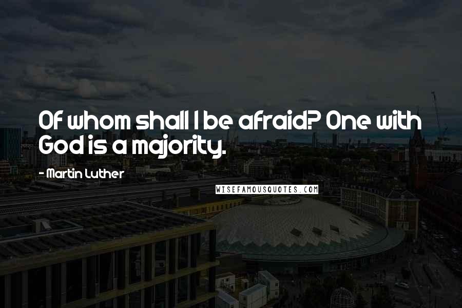 Martin Luther quotes: Of whom shall I be afraid? One with God is a majority.