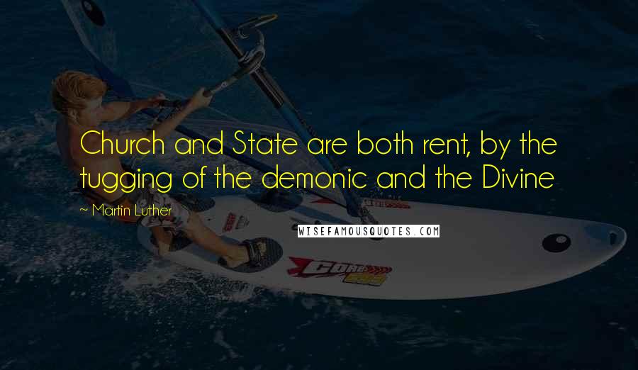 Martin Luther quotes: Church and State are both rent, by the tugging of the demonic and the Divine