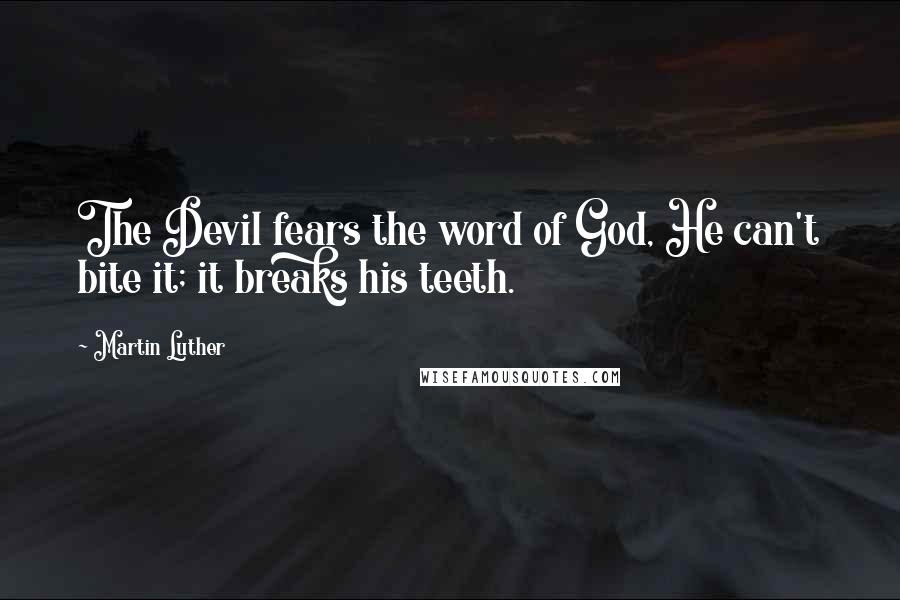 Martin Luther quotes: The Devil fears the word of God, He can't bite it; it breaks his teeth.