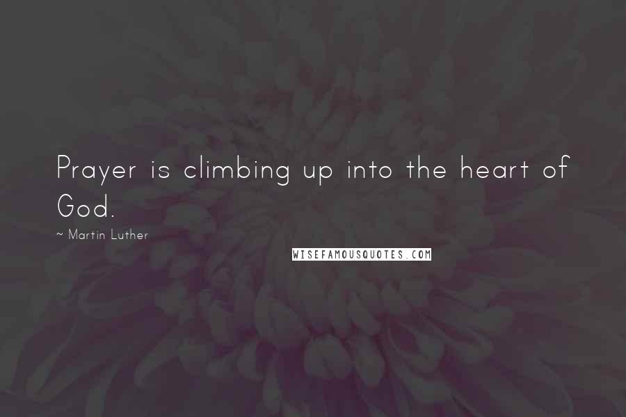 Martin Luther quotes: Prayer is climbing up into the heart of God.