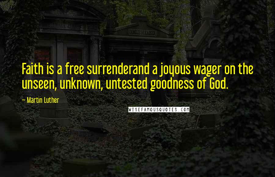 Martin Luther quotes: Faith is a free surrenderand a joyous wager on the unseen, unknown, untested goodness of God.