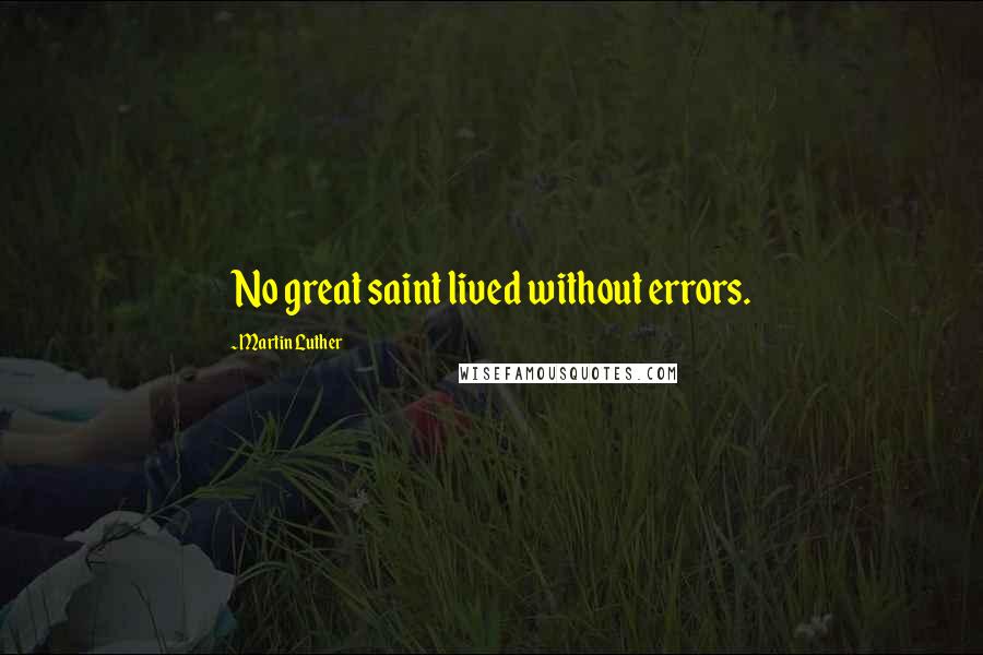 Martin Luther quotes: No great saint lived without errors.