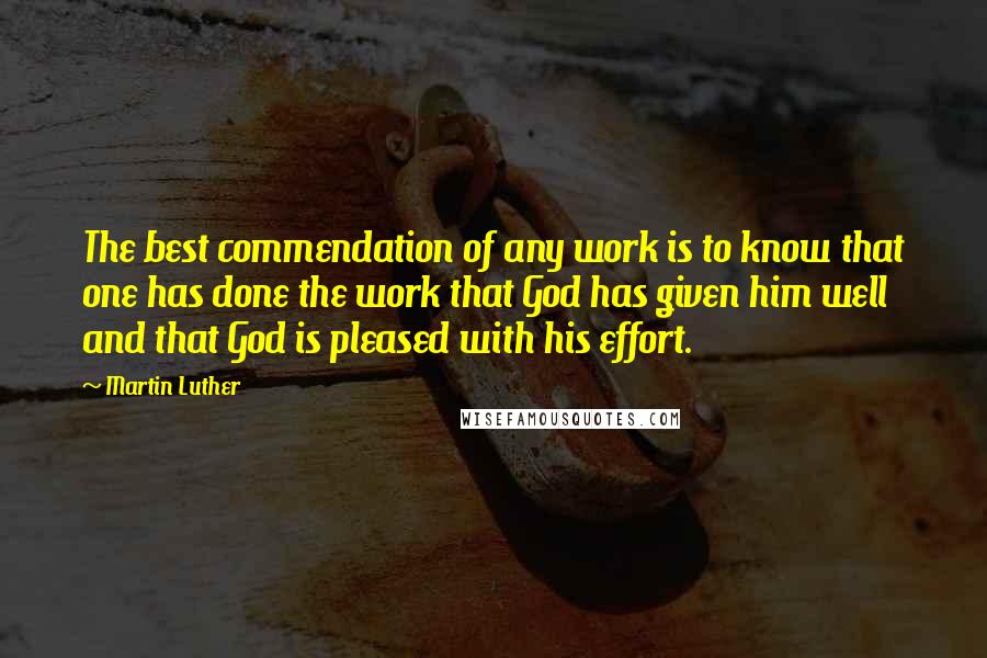 Martin Luther quotes: The best commendation of any work is to know that one has done the work that God has given him well and that God is pleased with his effort.