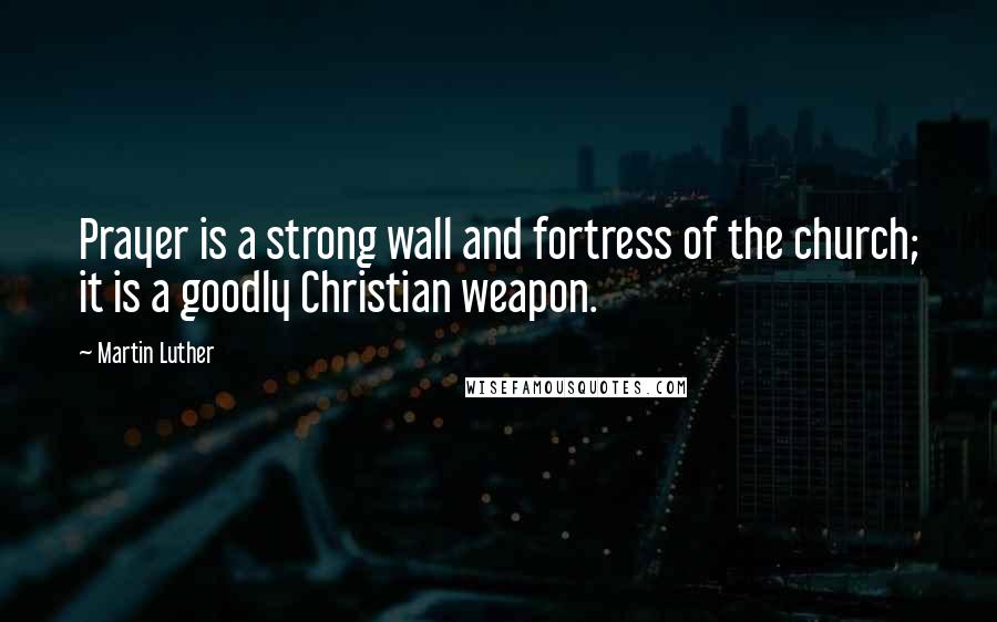 Martin Luther quotes: Prayer is a strong wall and fortress of the church; it is a goodly Christian weapon.