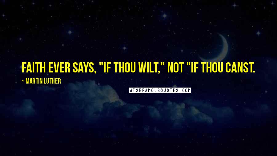 Martin Luther quotes: Faith ever says, "If Thou wilt," not "If Thou canst.