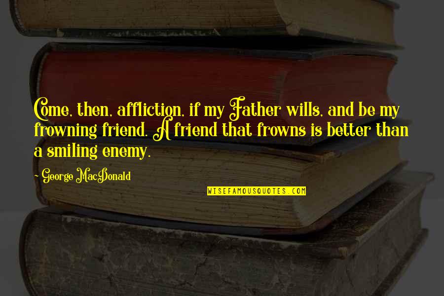 Martin Luther Tree Quote Quotes By George MacDonald: Come, then, affliction, if my Father wills, and Martin Luther Tree Quote Quotes By George MacDonald: Come, then, affliction, if my Father wills, and