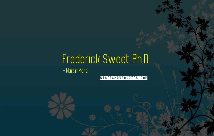 Martin Marsi quotes: Frederick Sweet Ph.D.