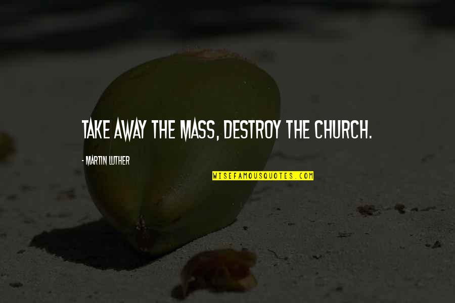 Martin Mass Quotes By Martin Luther: Take away the Mass, destroy the Church. Martin Mass Quotes By Martin Luther: Take away the Mass, destroy the Church.