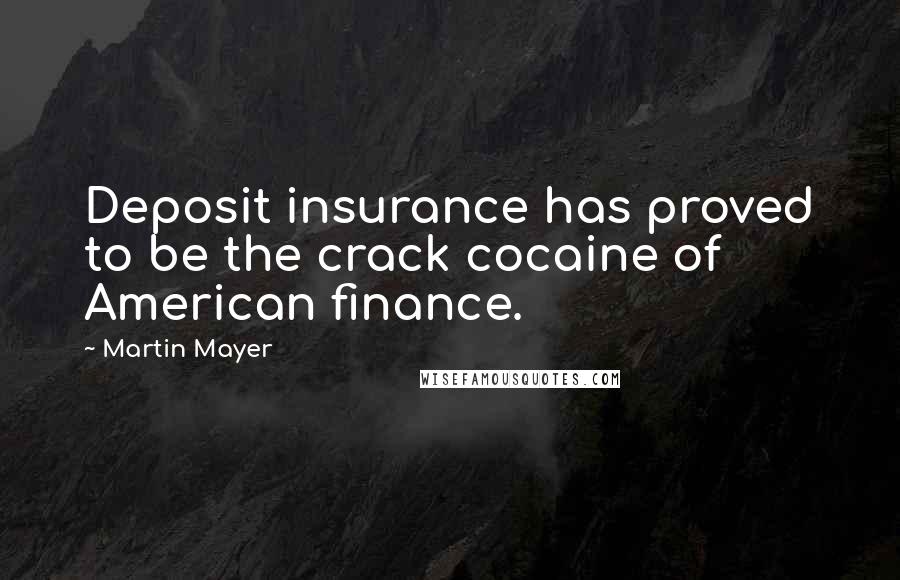 Martin Mayer quotes: Deposit insurance has proved to be the crack cocaine of American finance.