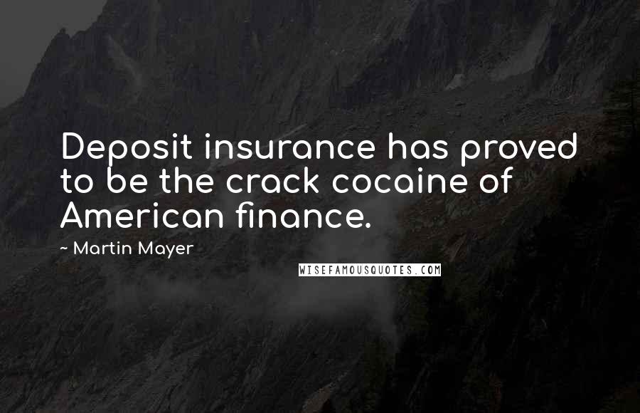 Martin Mayer quotes: Deposit insurance has proved to be the crack cocaine of American finance. Martin Mayer quotes: Deposit insurance has proved to be the crack cocaine of American finance.
