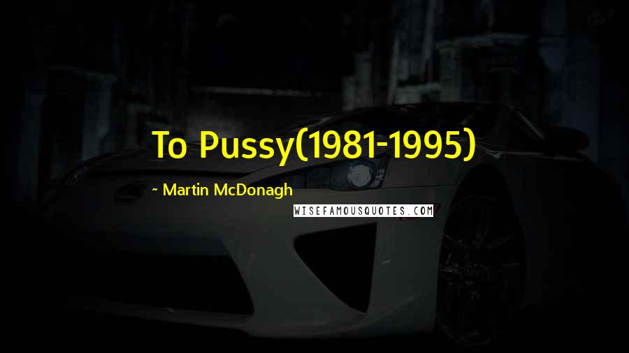 Martin McDonagh quotes: To Pussy(1981-1995)