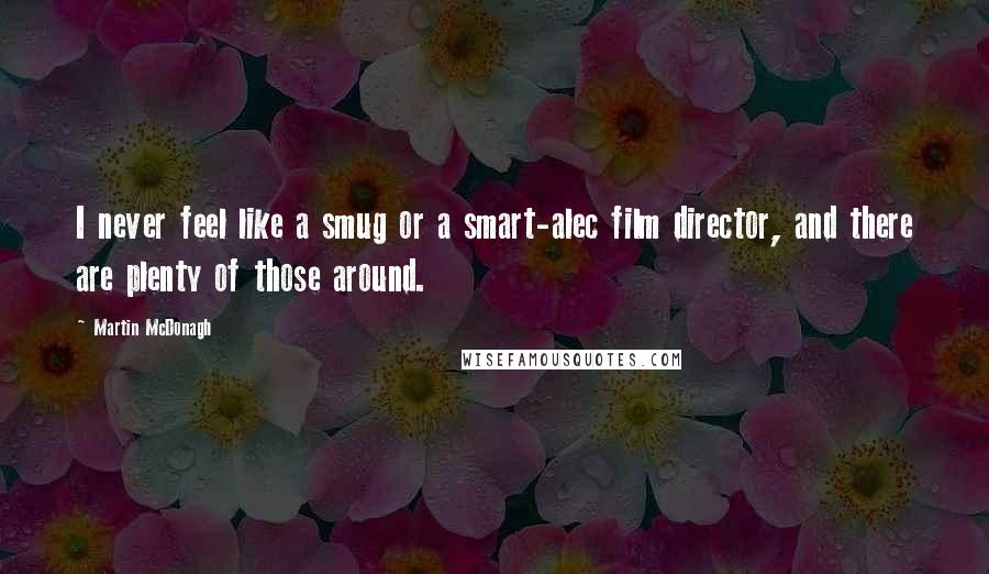 Martin McDonagh quotes: I never feel like a smug or a smart-alec film director, and there are plenty of those around.