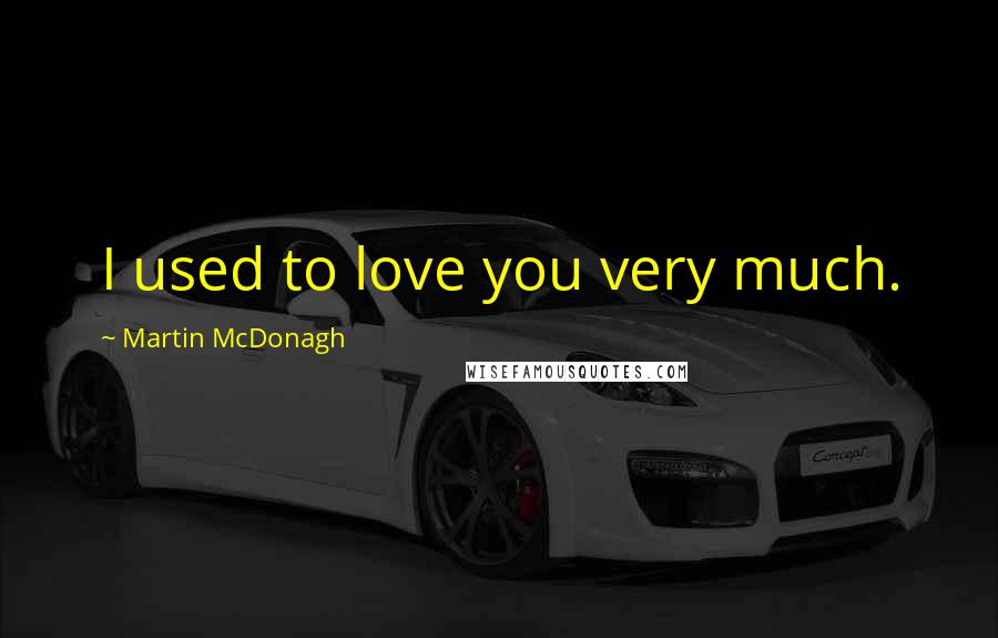 Martin McDonagh quotes: I used to love you very much.